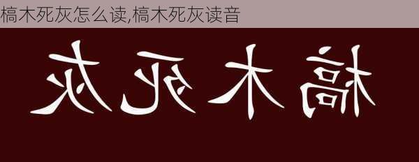 槁木死灰怎么读,槁木死灰读音