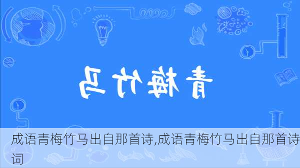 成语青梅竹马出自那首诗,成语青梅竹马出自那首诗词