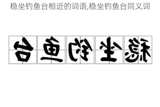 稳坐钓鱼台相近的词语,稳坐钓鱼台同义词