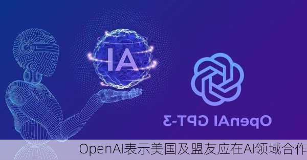 OpenAI表示美国及盟友应在AI领域合作