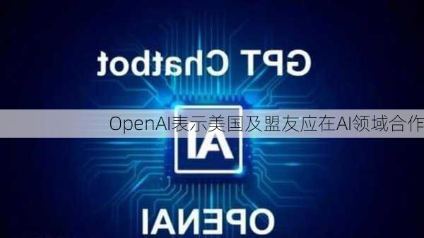 OpenAI表示美国及盟友应在AI领域合作