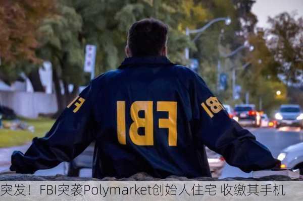 突发！FBI突袭Polymarket创始人住宅 收缴其手机