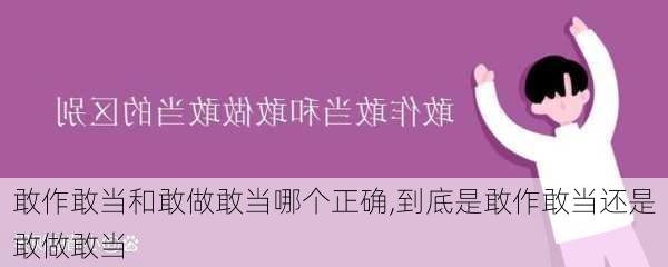 敢作敢当和敢做敢当哪个正确,到底是敢作敢当还是敢做敢当