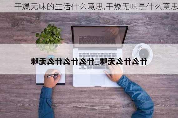 干燥无味的生活什么意思,干燥无味是什么意思