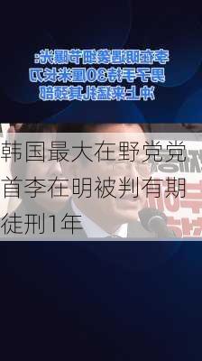 韩国最大在野党党首李在明被判有期徒刑1年