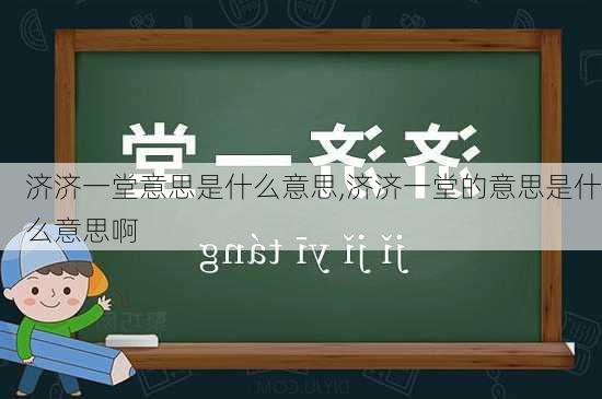 济济一堂意思是什么意思,济济一堂的意思是什么意思啊