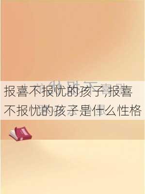 报喜不报忧的孩子,报喜不报忧的孩子是什么性格