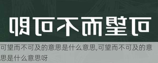 可望而不可及的意思是什么意思,可望而不可及的意思是什么意思呀