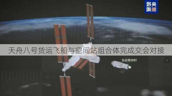 天舟八号货运飞船与空间站组合体完成交会对接