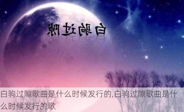 白驹过隙歌曲是什么时候发行的,白驹过隙歌曲是什么时候发行的歌