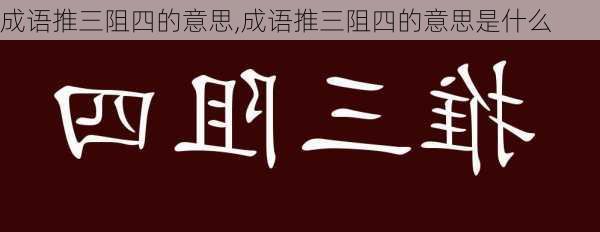 成语推三阻四的意思,成语推三阻四的意思是什么