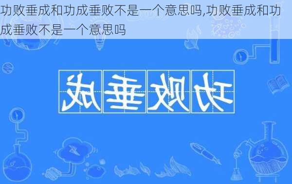 功败垂成和功成垂败不是一个意思吗,功败垂成和功成垂败不是一个意思吗