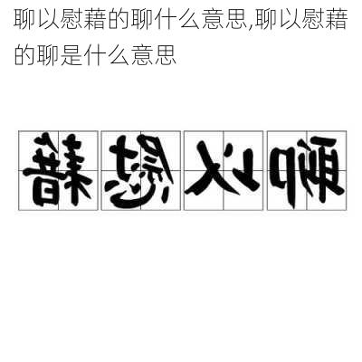 聊以慰藉的聊什么意思,聊以慰藉的聊是什么意思