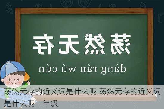 荡然无存的近义词是什么呢,荡然无存的近义词是什么呢一年级