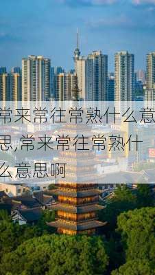 常来常往常熟什么意思,常来常往常熟什么意思啊