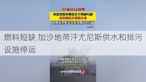 燃料短缺 加沙地带汗尤尼斯供水和排污设施停运