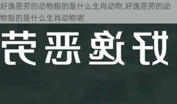 好逸恶劳的动物指的是什么生肖动物,好逸恶劳的动物指的是什么生肖动物呢