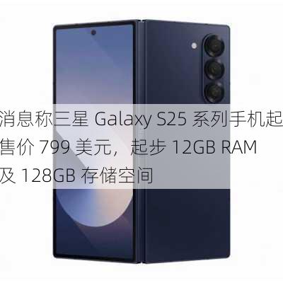 消息称三星 Galaxy S25 系列手机起售价 799 美元，起步 12GB RAM 及 128GB 存储空间