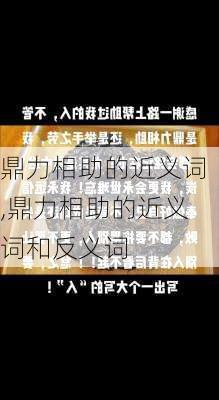 鼎力相助的近义词,鼎力相助的近义词和反义词