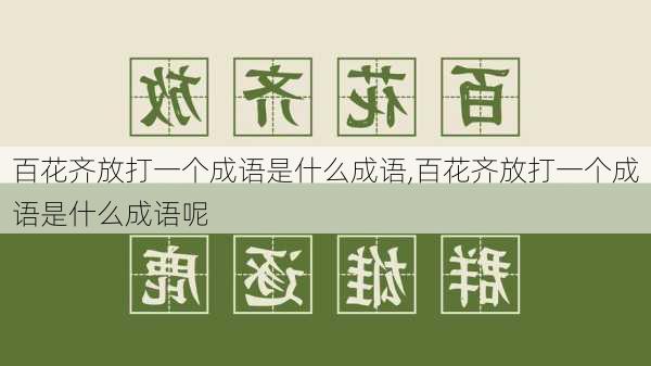 百花齐放打一个成语是什么成语,百花齐放打一个成语是什么成语呢