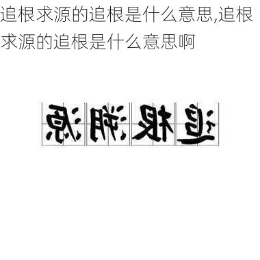 追根求源的追根是什么意思,追根求源的追根是什么意思啊