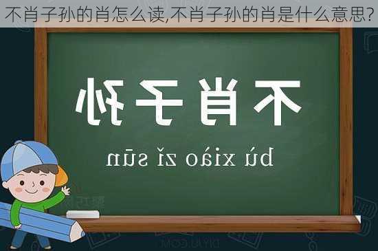 不肖子孙的肖怎么读,不肖子孙的肖是什么意思?