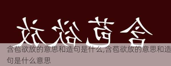 含苞欲放的意思和造句是什么,含苞欲放的意思和造句是什么意思