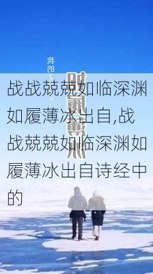 战战兢兢如临深渊如履薄冰出自,战战兢兢如临深渊如履薄冰出自诗经中的