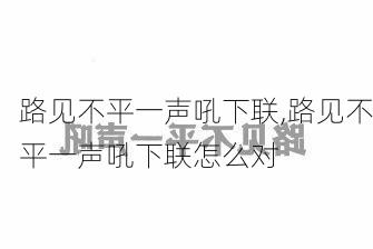 路见不平一声吼下联,路见不平一声吼下联怎么对