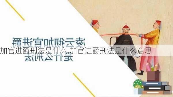 加官进爵刑法是什么,加官进爵刑法是什么意思